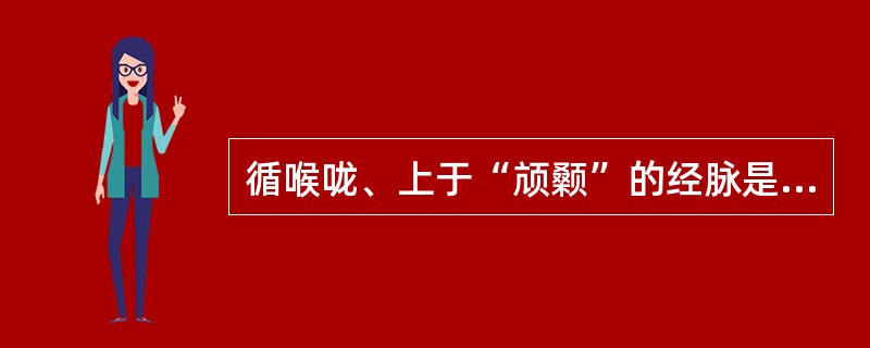 循喉咙、上于“颃颡”的经脉是（）