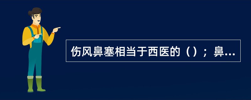 伤风鼻塞相当于西医的（）；鼻窒相当于西医的（）