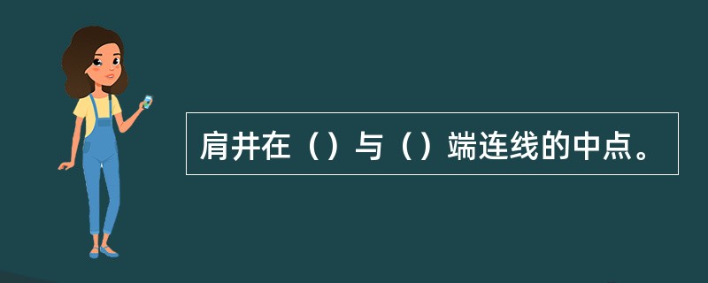 肩井在（）与（）端连线的中点。