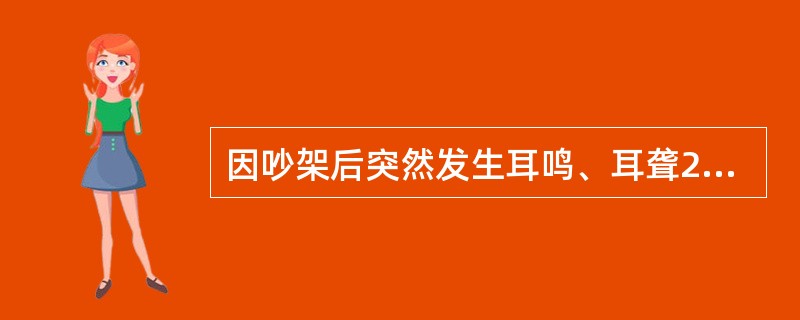 因吵架后突然发生耳鸣、耳聋2日。现听力明显减退，耳鸣如雷声，耳闭塞感，伴有恶心，