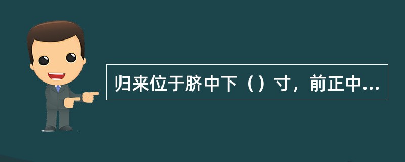 归来位于脐中下（）寸，前正中线旁开（）寸。