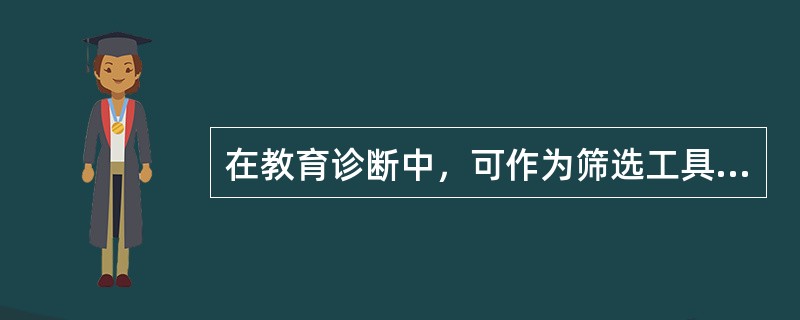 在教育诊断中，可作为筛选工具使用的是（）。