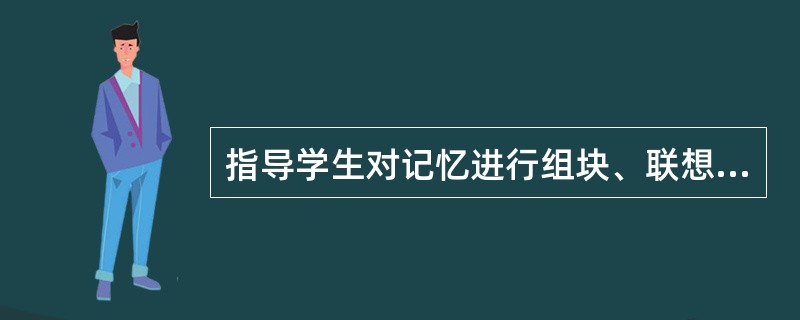 指导学生对记忆进行组块、联想、配对，提高记忆水平，这种方法称为（）。