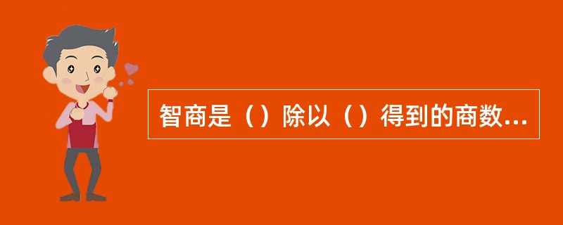 智商是（）除以（）得到的商数再乘以100。