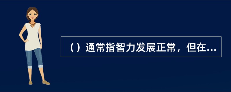 （）通常指智力发展正常，但在学校学习中有明显的学习困难或缺陷的儿童。