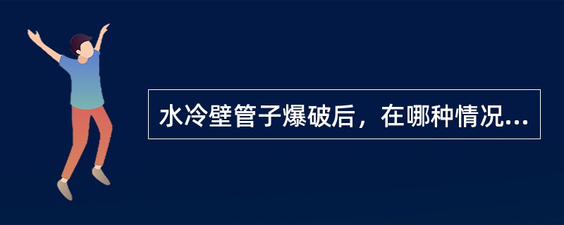 水冷壁管子爆破后，在哪种情况下需紧急停炉处理？