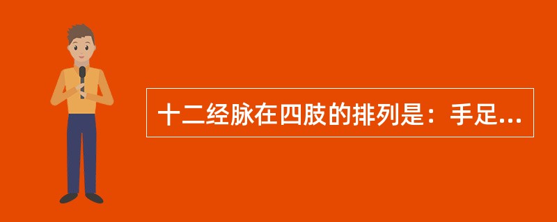 十二经脉在四肢的排列是：手足阳经为少阳在前，阳明在中，太阳在后；手足阴经为少阴在