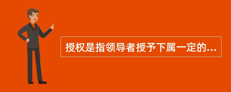 授权是指领导者授予下属一定的（）