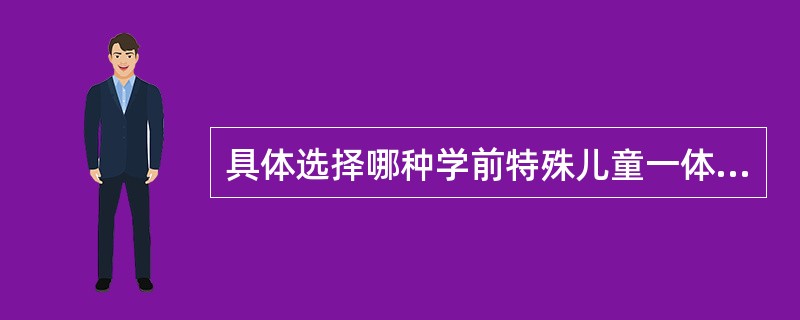 具体选择哪种学前特殊儿童一体化的安置形态时，父母和家长不需要考虑（）