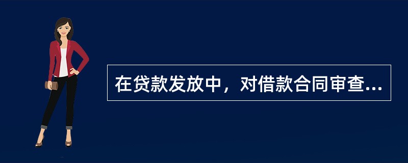 在贷款发放中，对借款合同审查应着重于（）的审查。