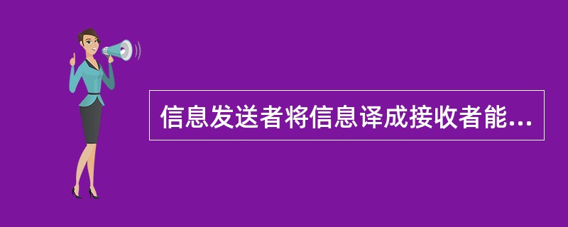 信息发送者将信息译成接收者能够理解的一系列符号，如语言、文字、图表、照片等，这属