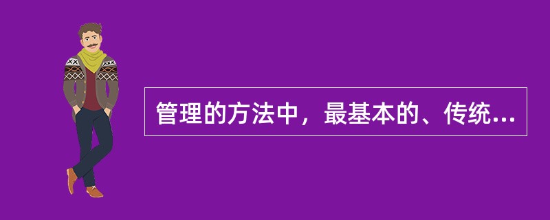 管理的方法中，最基本的、传统的管理方法是（）