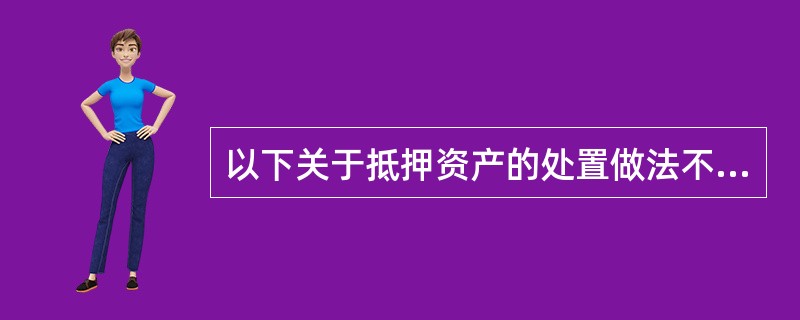 以下关于抵押资产的处置做法不正确的是()。