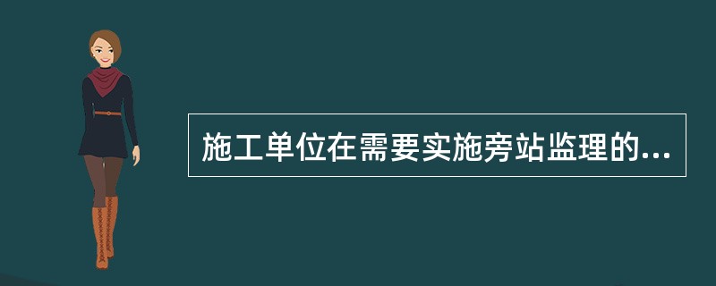 施工单位在需要实施旁站监理的关键部位、关键工序进行施工前（）书面通知项目监理机构