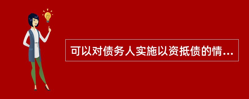 可以对债务人实施以资抵债的情形包括（）。