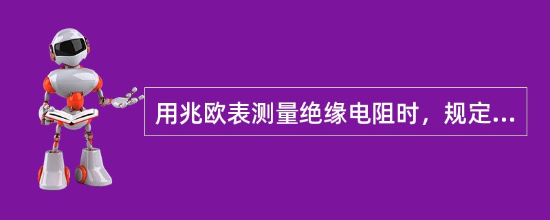 用兆欧表测量绝缘电阻时，规定摇测（）分钟。