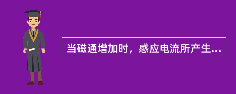 当磁通增加时，感应电流所产生的磁通与原磁通方向相反，反抗它的增加；当磁通减少时，