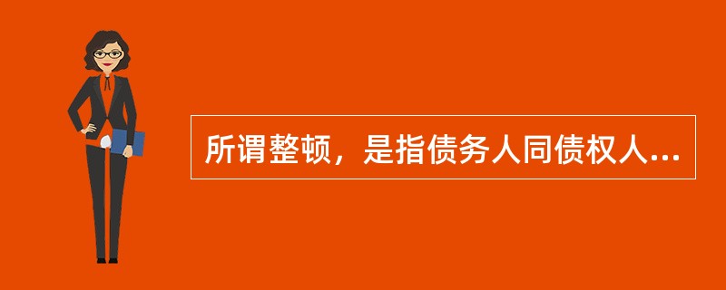 所谓整顿，是指债务人同债权人会议达成的和解协议生效后，由债务人的上级主管部门负责