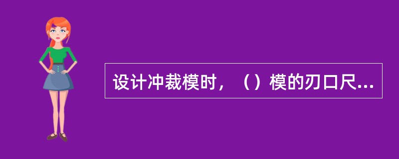 设计冲裁模时，（）模的刃口尺寸接近或等于落料件尺寸。