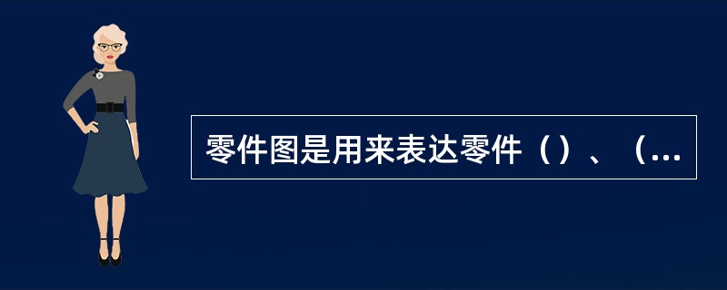 零件图是用来表达零件（）、（）及（）的图样，它是设计部门提交生产部门及重要技术文