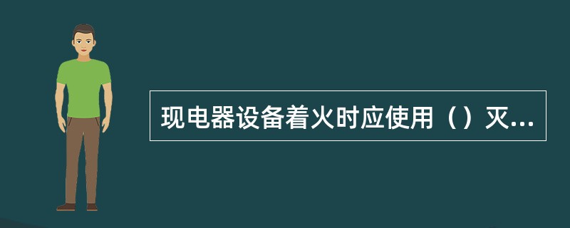 现电器设备着火时应使用（）灭火。