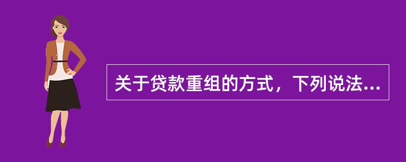 关于贷款重组的方式，下列说法正确的有()。