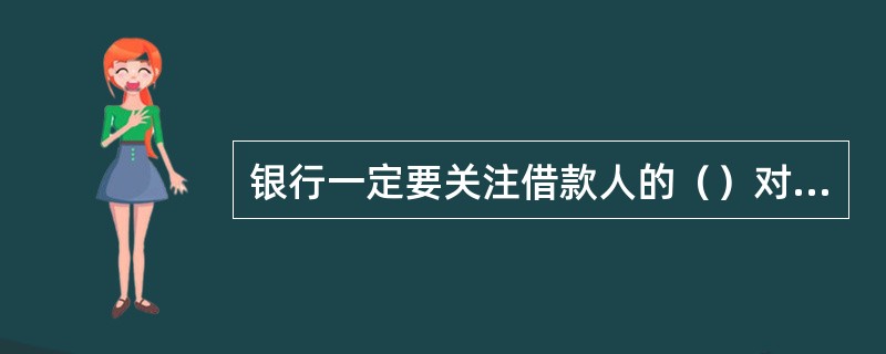 银行一定要关注借款人的（）对公司经营的影响。