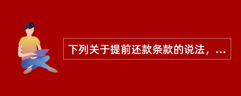 下列关于提前还款条款的说法，正确的有（）。