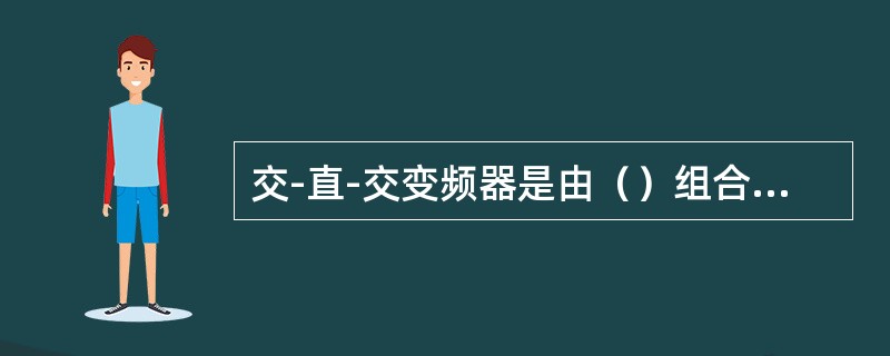 交-直-交变频器是由（）组合而成的变流装置。