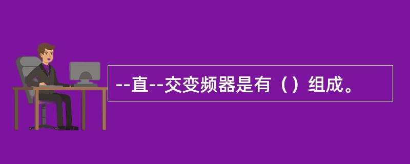 --直--交变频器是有（）组成。