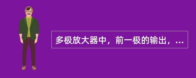 多极放大器中，前一极的输出，通过一定的方式加到后一极的输入叫（）。