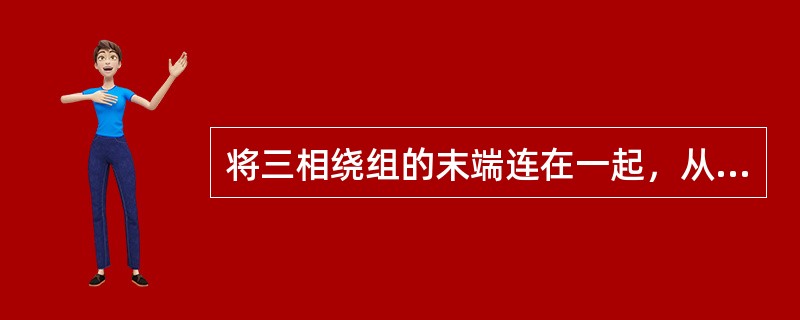 将三相绕组的末端连在一起，从始端分别引出导线，这就是三相绕组（）连接。