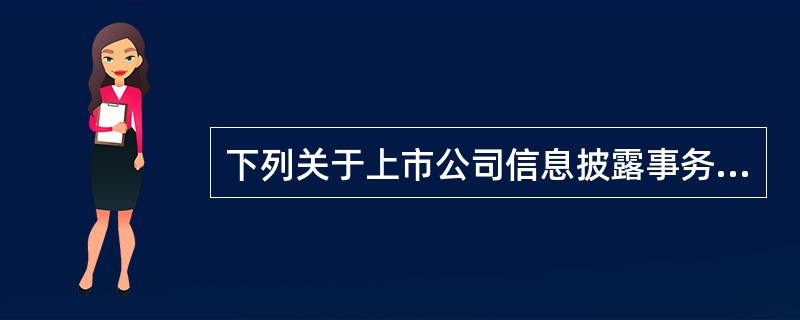 下列关于上市公司信息披露事务管理的说法中，错误的有（）。