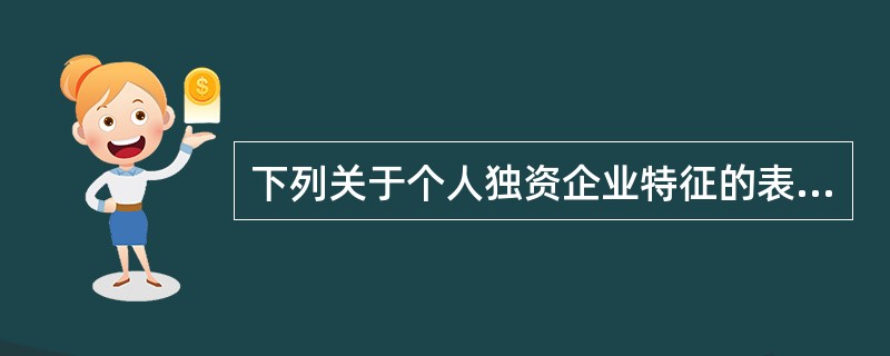 下列关于个人独资企业特征的表述中，说法不正确的是()
