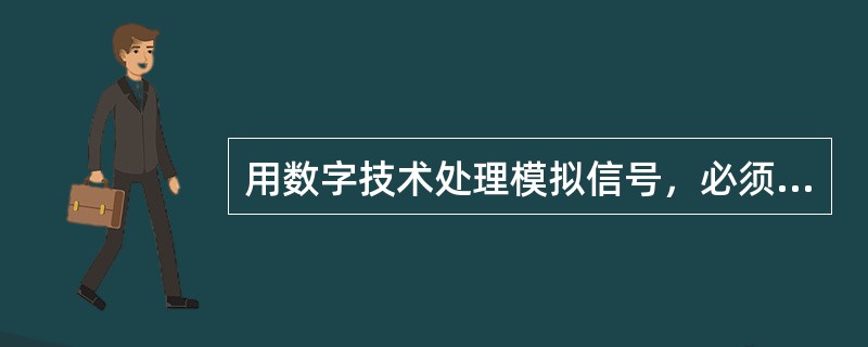 用数字技术处理模拟信号，必须把模拟信号转换成数字信号作为最后的输出。（）