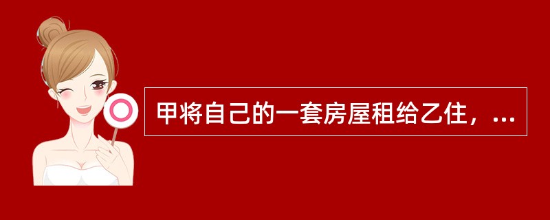 甲将自己的一套房屋租给乙住，乙又擅自将房屋租给丙住。丙是个飞镖爱好者，因练飞镖将