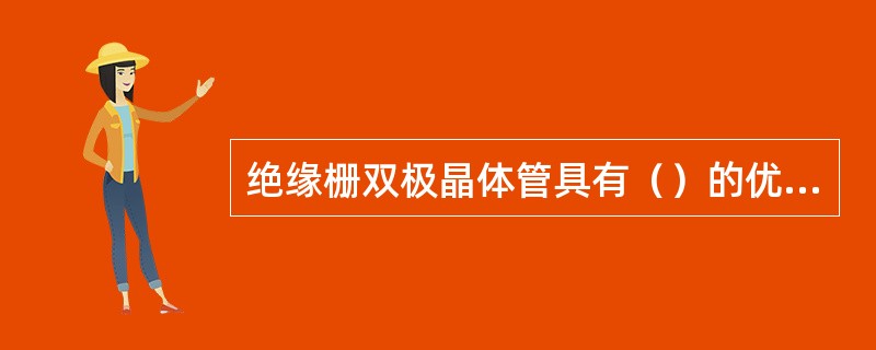 绝缘栅双极晶体管具有（）的优点。A、晶闸管B、单结晶体管C、电力场效应管D、电力