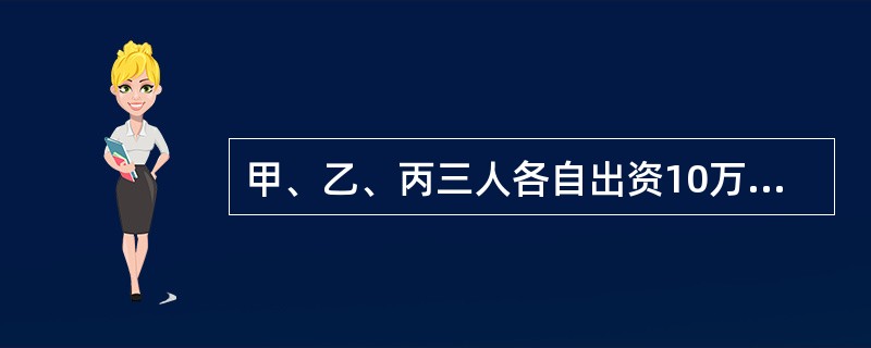 甲、乙、丙三人各自出资10万元、6万元、4万元设立普通合伙企业。因经营管理不善，