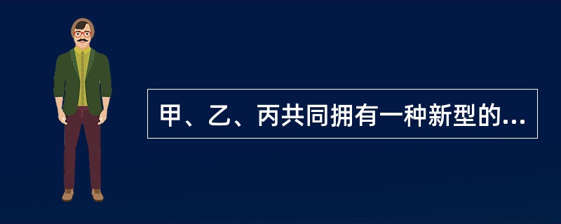甲、乙、丙共同拥有一种新型的电子技术专利权，经评估这项技术的价值为70万人民币，