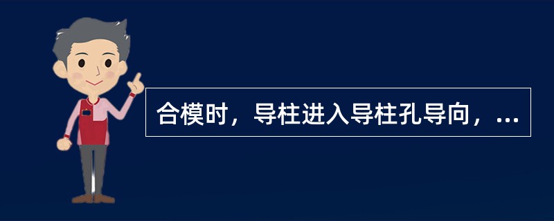 合模时，导柱进入导柱孔导向，应（）型芯进入型腔。