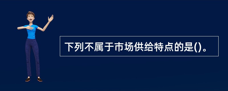 下列不属于市场供给特点的是()。