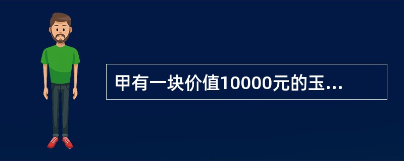 甲有一块价值10000元的玉石。甲与乙订立了买卖该玉石的合同，约定价金11000
