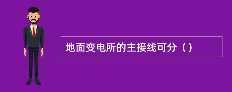 地面变电所的主接线可分（）