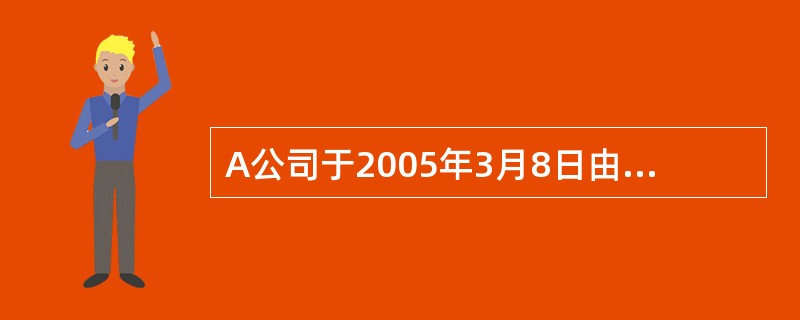 A公司于2005年3月8日由B公司、C公司、D公司、E公司共同以发起设立方式成立