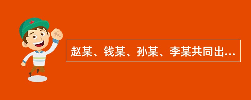 赵某、钱某、孙某、李某共同出资设立甲普通合伙企业（下称甲企业）。合伙协议约定：（