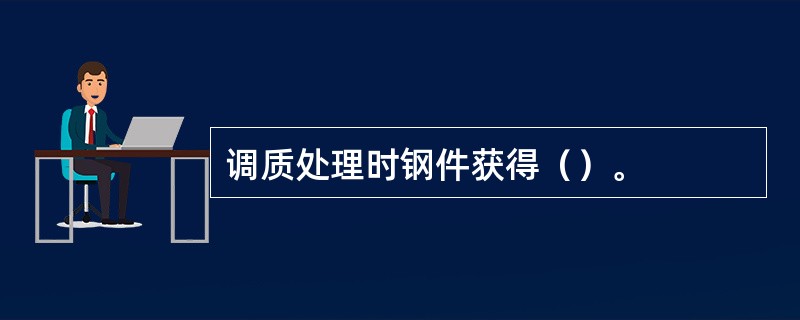 调质处理时钢件获得（）。