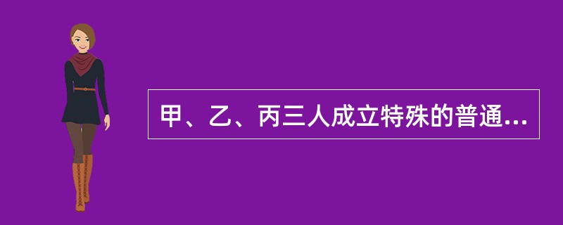 甲、乙、丙三人成立特殊的普通合伙企业，甲在执行合伙事务时，由于重大过失造成合伙企