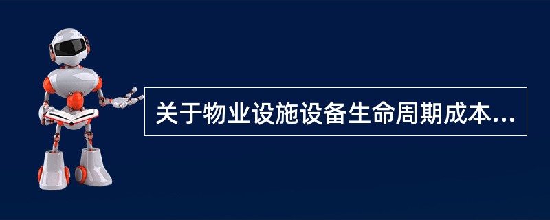 关于物业设施设备生命周期成本的说法，错误的是()