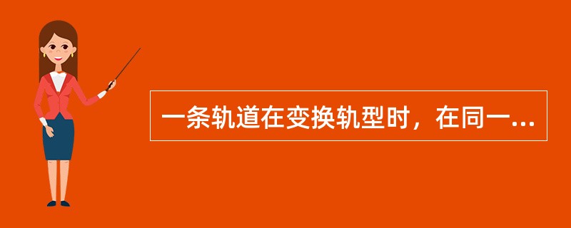 一条轨道在变换轨型时，在同一个接头有两种轨型用（）连接，以保持钢轨头部内侧和轨顶
