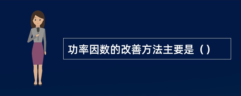 功率因数的改善方法主要是（）